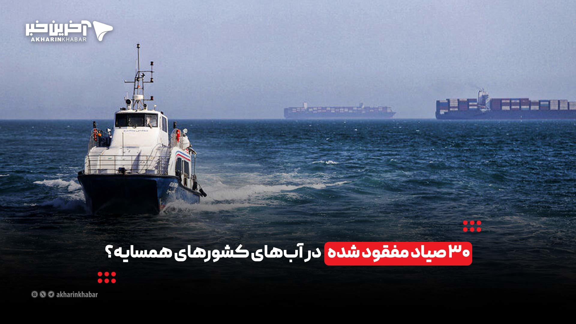 ۳۰ صیاد مفقود شده در آب‌های کشورهای همسایه؟ | آخرین خبر